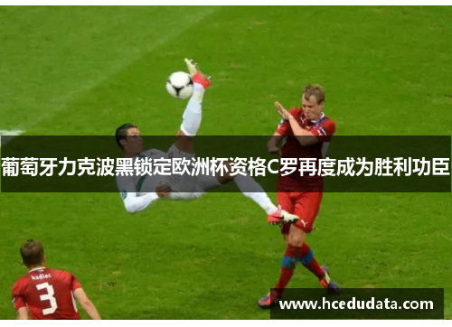 葡萄牙力克波黑锁定欧洲杯资格C罗再度成为胜利功臣