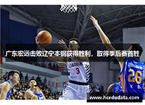 广东宏远击败辽宁本钢获得胜利，取得季后赛首胜