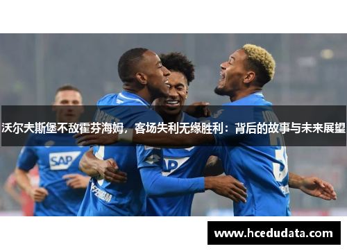 沃尔夫斯堡不敌霍芬海姆，客场失利无缘胜利：背后的故事与未来展望