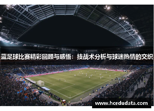 蓝足球比赛精彩回顾与感悟：技战术分析与球迷热情的交织