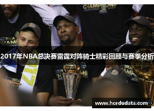 2017年NBA总决赛雷霆对阵骑士精彩回顾与赛季分析