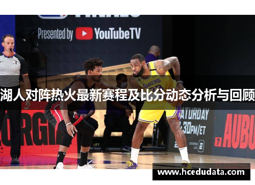 湖人对阵热火最新赛程及比分动态分析与回顾