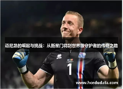 迈尼昂的崛起与挑战：从新星门将到世界级守护者的传奇之路