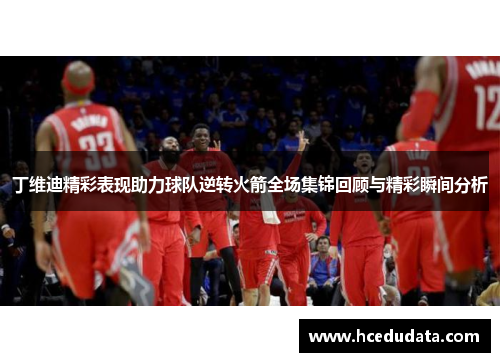 丁维迪精彩表现助力球队逆转火箭全场集锦回顾与精彩瞬间分析