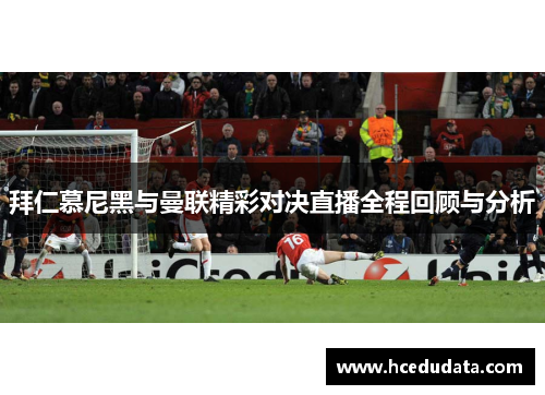 拜仁慕尼黑与曼联精彩对决直播全程回顾与分析