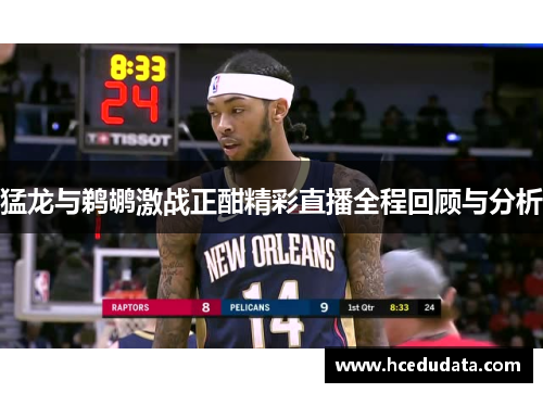 猛龙与鹈鹕激战正酣精彩直播全程回顾与分析